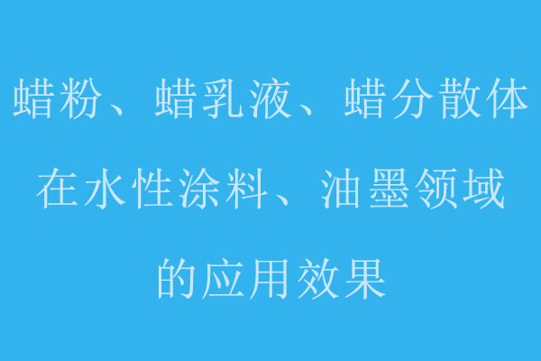 分享蠟粉、蠟乳液、蠟分散體在水性涂料、油墨領(lǐng)域的應(yīng)用標(biāo)準(zhǔn)